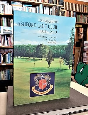 100 Years of Ashford Golf Club: 1903 - 2003. A history compiled and edited by Don Rye