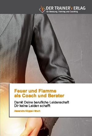 Seller image for Feuer und Flamme als Coach und Berater : Damit Deine berufliche Leidenschaft Dir keine Leiden schafft for sale by AHA-BUCH GmbH