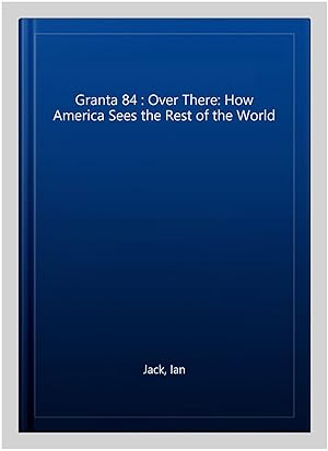 Seller image for Granta 84 : Over There: How America Sees the Rest of the World for sale by GreatBookPrices