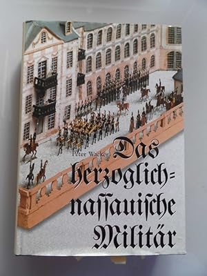 Das herzoglich-nassauische Militär 1813 - 1866 : Militärgeschichte im Spannungsfeld von Politik, ...