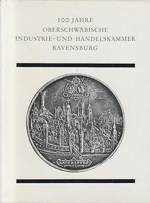 100 Jahre Oberschwäbische Industrie- und Handelskammer Ravensburg : 1867 - 1967. [Mitarb.: Paul W...