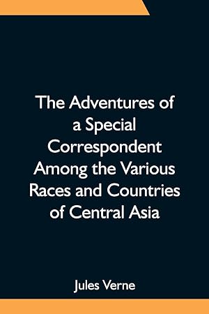 Bild des Verkufers fr The Adventures of a Special Correspondent Among the Various Races and Countries of Central Asia Being the Exploits and Experiences of Claudius Bombarnac of \ The Twentieth Century\ zum Verkauf von moluna