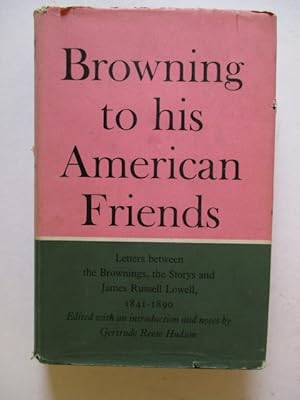 Seller image for Browning to His American Friends: Letters between the Brownings, the Storys and James Russell Lowell 1841 - 1890 for sale by GREENSLEEVES BOOKS