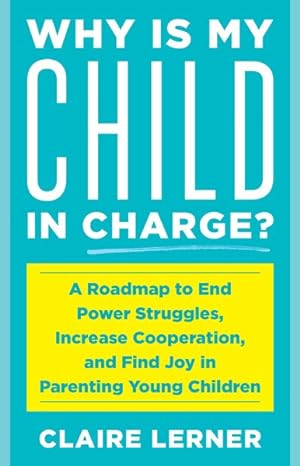 Seller image for Why Is My Child in Charge? : A Roadmap to End Power Struggles, Increase Cooperation, and Find Joy in Parenting Young Children for sale by GreatBookPrices