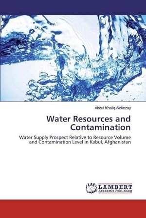 Imagen del vendedor de Water Resources and Contamination : Water Supply Prospect Relative to Resource Volume and Contamination Level in Kabul, Afghanistan a la venta por AHA-BUCH GmbH