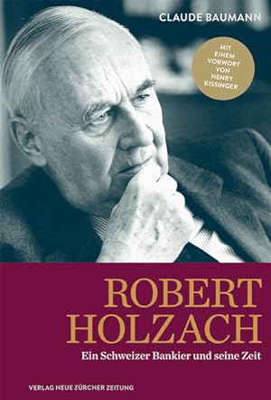 Robert Holzach : ein Schweizer Bankier und seine Zeit. Mit einem Vorw. von Henry Kissinger / NZZ ...