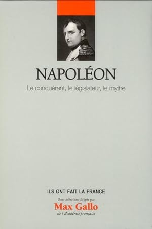 Napoléon ; le conquérant, le législateur, le mythe