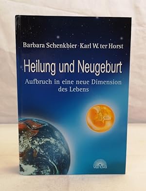 Heilung und Neugeburt. Aufbruch in eine neue Dimension des Lebens. Barbara Schenkbier ; Karl W. t...