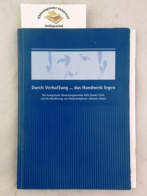 Durch Verhaftung . das Handwerk legen : die Evangelische Studentengemeinde Halle (Saale) 1953 und...