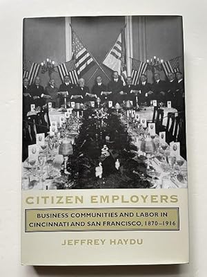 Citizen Employers: Business Communities and Labor in Cincinnati and San Francisco, 1870-1916