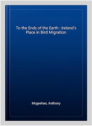 Imagen del vendedor de To the Ends of the Earth : Ireland's Place in Bird Migration a la venta por GreatBookPrices