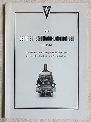 Die Berliner Stadtbahn-Lokomotiven im Bild : Geschichte der Dampflokomotiven der Berliner Stadt-,...