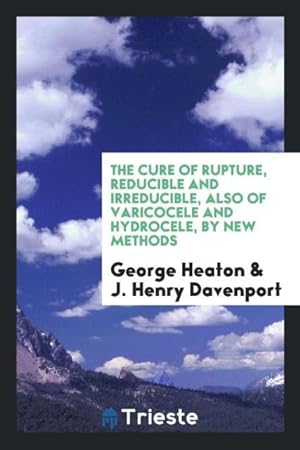 Seller image for The Cure of Rupture, Reducible and Irreducible, Also of Varicocele and Hydrocele, by New Methods for sale by moluna