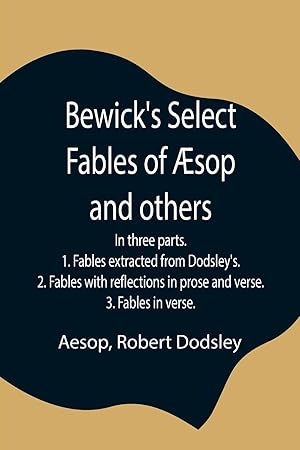 Seller image for Bewick\ s Select Fables of sop and others In three parts. 1. Fables extracted from Dodsley\ s. 2. Fables with reflections in prose and verse. 3. Fables in verse. for sale by moluna