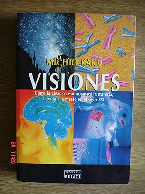 Visiones.Cómo la ciencia revolucionará la materia, la vida y la mente en el siglo XXI.