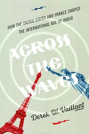 Imagen del vendedor de Across the Waves: How the United States and France Shaped the International Age of Radio a la venta por LEFT COAST BOOKS