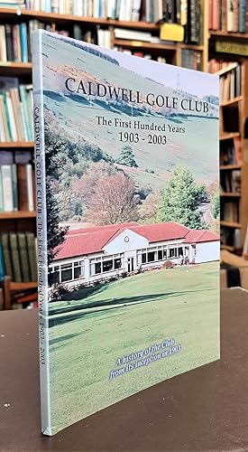 Caldwell Golf Club: The First Hundred Years; 1903-2003; A History of the Club from its inception ...