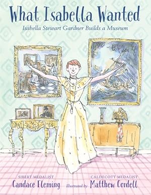 Imagen del vendedor de What Isabella Wanted : Isabella Stewart Gardner Builds a Museum a la venta por GreatBookPrices