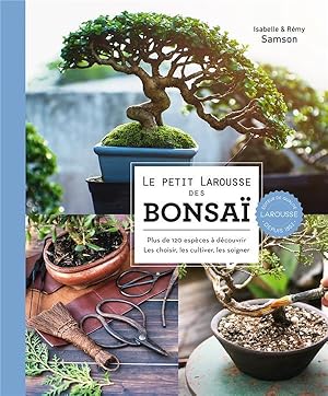 le petit Larousse des bonsaï : plus de 120 espèces à découvrir, les choisir, les cultiver, les so...