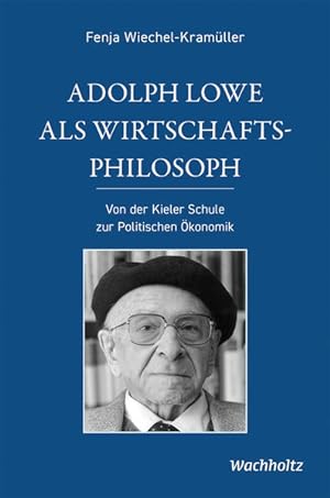 Adolph Lowe als Wirtschaftsphilosoph. Von der Kieler Schule zur Politischen Ökonomik.