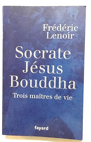 Socrate Jésus Bouddha : Trois maîtres de vie