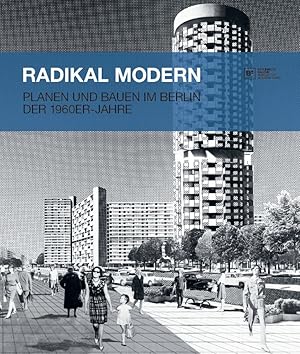 Radikal modern : Planen und Bauen im Berlin der 1960er-Jahre ; [anlässlich der Ausstellung Radika...