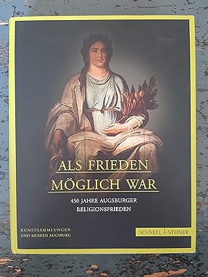 Als Frieden möglich war - 450 Jahre Augsburger Religionsfrieden (Ausstellungskatalog Maximilianmu...