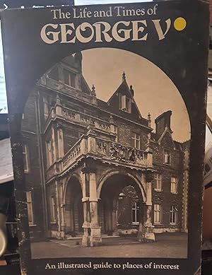 The Life and Times of George V - an Illustrated Guide to Places of Interest.