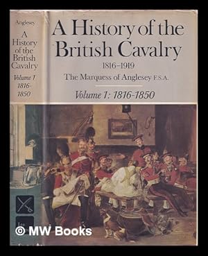 Seller image for A history of the British cavalry, 1816 to 1919 / by the Marquess of Anglesey. Vol.1, 1816 to 1850 for sale by MW Books Ltd.
