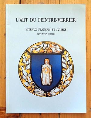 L'Art du peintre-verrier. Vitraux français et suisses XIVe XVIIe siècle.