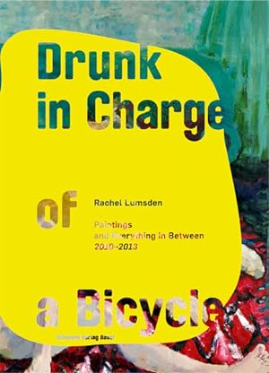 Imagen del vendedor de Rachel Lumsden: Drunk in Charge of a Bycicle: Painting and Everything in Between 2010 - 2013. a la venta por Wissenschaftl. Antiquariat Th. Haker e.K