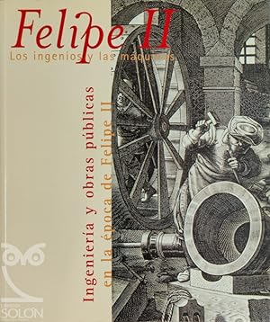Felipe II. Los ingenios y las maquinas. Ingeniería y obras públicas en la época de Felipe II