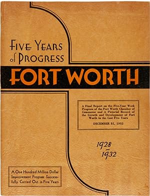 FIVE YEARS OF PROGRESS FORT WORTH 1928-1932. A ONE HUNDRED MILLION DOLLAR IMPROVEMENT PROGRAM SUC...