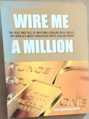 Image du vendeur pour Wire me a million: The rise and fall of multimillionaire Billy Wolfe, the world's most audacious white-collar crook mis en vente par Chapter 1