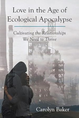 Image du vendeur pour Love in the Age of Ecological Apocalypse : Cultivating the Relationships We Need to Thrive mis en vente par GreatBookPrices