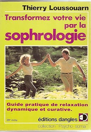 Transformez votre vie par la sophrologie - guide pratique de relaxation dynamique et curative