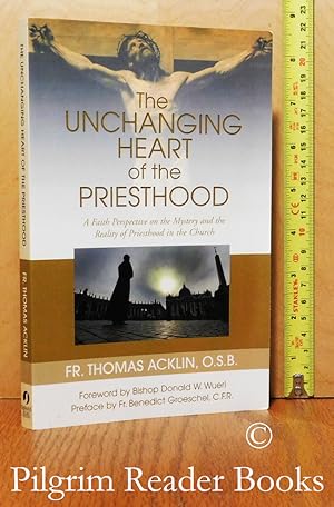 The Unchanging Heart of the Priesthood: A Faith Perpsective on the Mystery and Reality of Priesth...