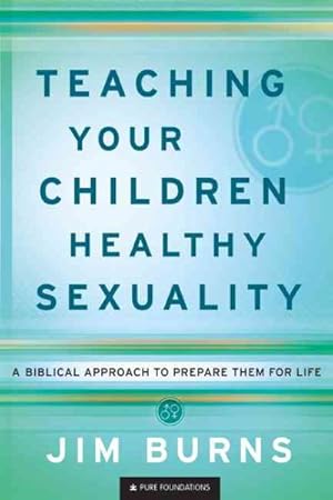 Seller image for Teaching Your Children Healthy Sexuality : A Biblical Approach to Preparing Them for Life for sale by GreatBookPrices