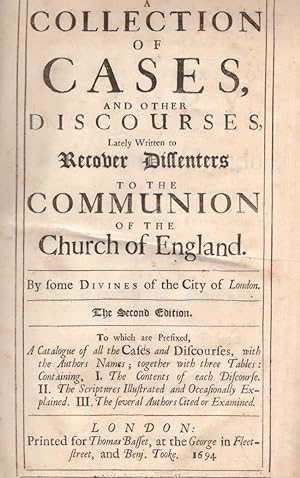 Seller image for A Collection of Cases, and Other Discourses, Lately Written to Recover Dissenters To the Communion of the Church of England by Some Divines of the City of London To which are Prefixed, A Catalogue of all the Cases and Discourses, with the Authors Names; together with three Tables: Containing, I. The Contents of each Discourse. II. The Scriptures Illustrated and Occasionally Explained. III. The several Authors Cited or Examined for sale by Americana Books, ABAA