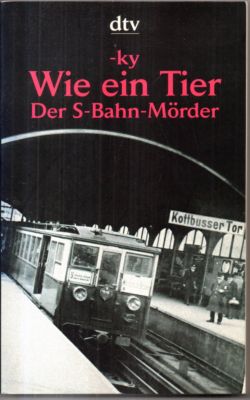 Wie ein Tier. Der S-Bahn-Mörder. Dokumentarischer Roman. [Horst Bosetzky] /