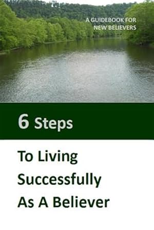 Seller image for Six Steps to Living Successfully as a Believer: A Guidebook for New Believers for sale by GreatBookPrices