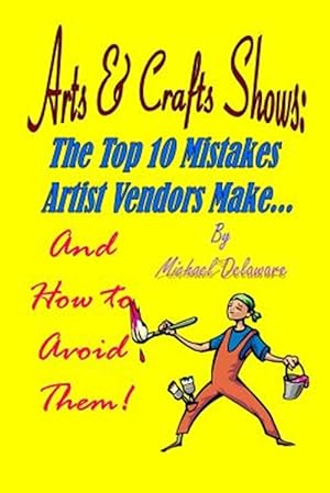 Bild des Verkufers fr Arts & Crafts Shows: The Top 10 Mistakes Artist Vendors Make. and How to Avoid Them! zum Verkauf von GreatBookPrices