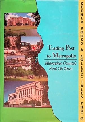 Immagine del venditore per Trading Post to Metropolis : Milwaukee County's First 150 Years venduto da Keener Books (Member IOBA)