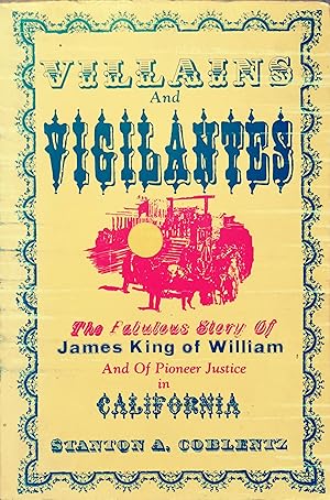 Villains and Vigilantes: The Fabulous Story of James King of William and of Pioneer Justice in Ca...