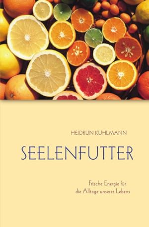 Seelenfutter : frische Energie für die Alltage unseres Lebens / Heidrun Kuhlmann Frische Energie ...
