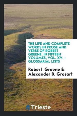 Image du vendeur pour The Life and Complete Works in Prose and Verse of Robert Greene. In Fifteen Volumes, Vol. XV. - Glossarial Lists mis en vente par moluna