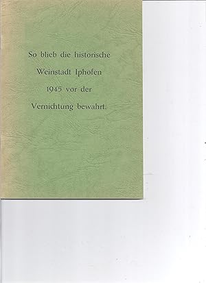 Imagen del vendedor de So blieb die historische Weinstadt Iphofen 1945 vor der Vernichtung bewahrt. Der historischen Weinstadt Iphofen und seiner Bevlkerung zur Erinnerung an jene schicksalstrchtigen Tage im Mrz/April 1945 - wie Iphofen vor Zerstrung bewahrt wurde a la venta por Antiquariat Bcherlwe