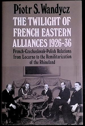Seller image for The Twilight of French Eastern Alliances 1926-36 _ French-Czechoslovack-Polish Relations from Locarno to the Remilitarization of the Rhineland for sale by San Francisco Book Company