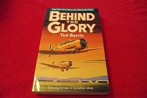 Behind the Glory : The Plan That Won the Allied Air War : Training Heroes in Canadian Skies