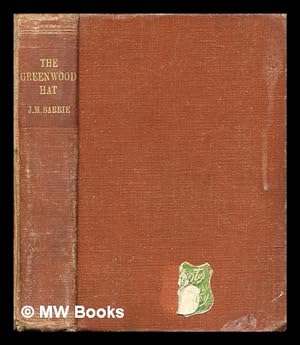 Seller image for The Greenwood hat, being a memoir of James Anon, 1885-1887 / by J. M. Barrie; with a preface by the Earl Baldwin of Bewdley, K.G. for sale by MW Books